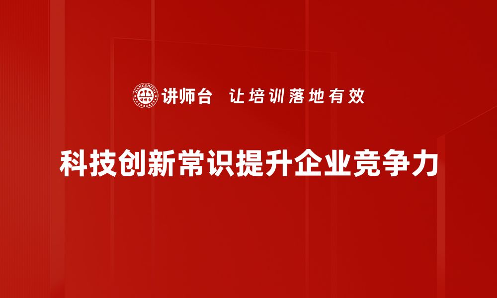 文章科技创新常识全解析，助你掌握未来趋势与机遇的缩略图