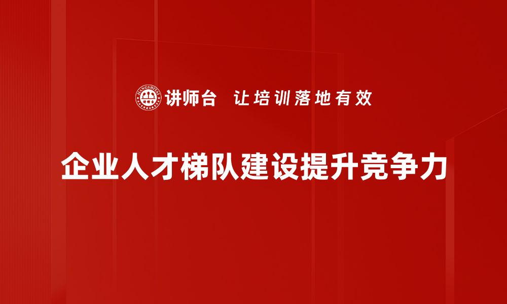 企业人才梯队建设提升竞争力