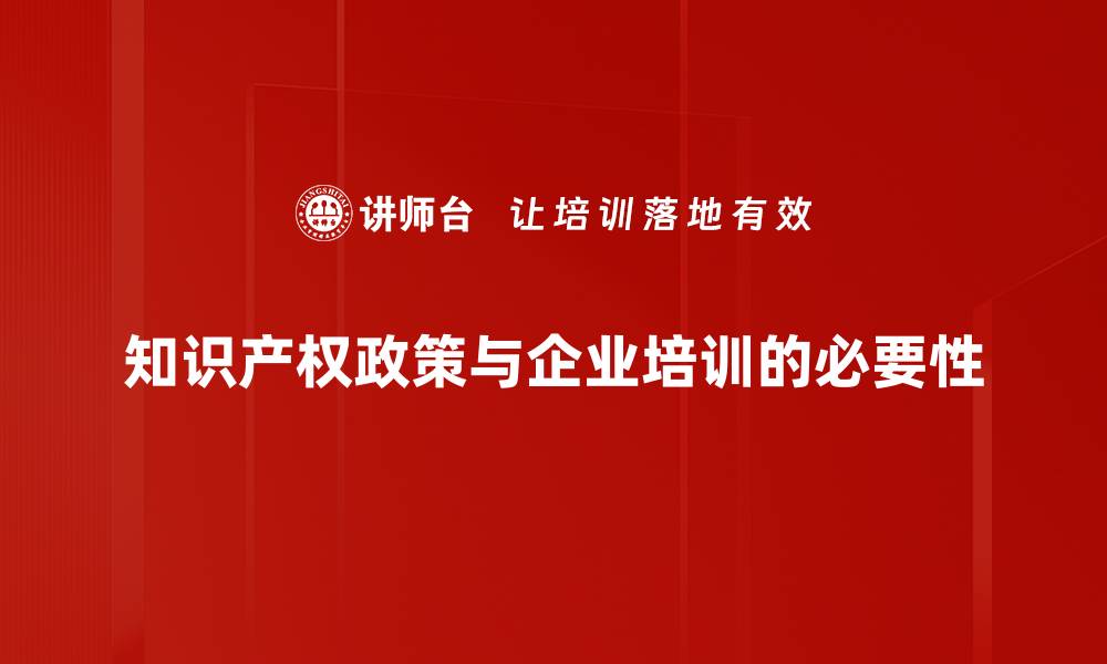 文章全面解读知识产权政策对企业发展的影响的缩略图