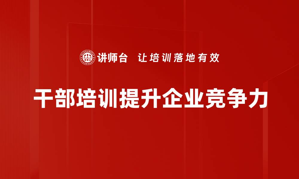 文章提升企业竞争力：企业干部培训的重要性和策略解析的缩略图