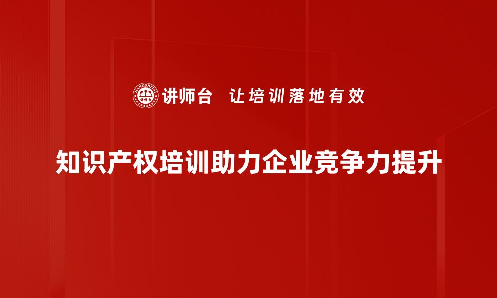 知识产权培训助力企业竞争力提升