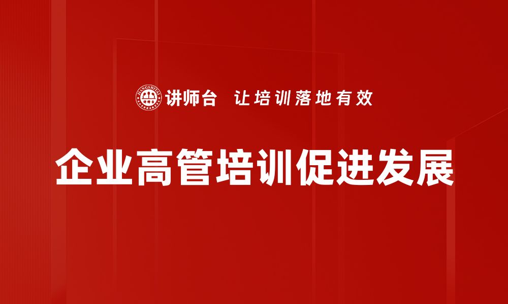 文章企业高管培训助力企业转型与发展的缩略图