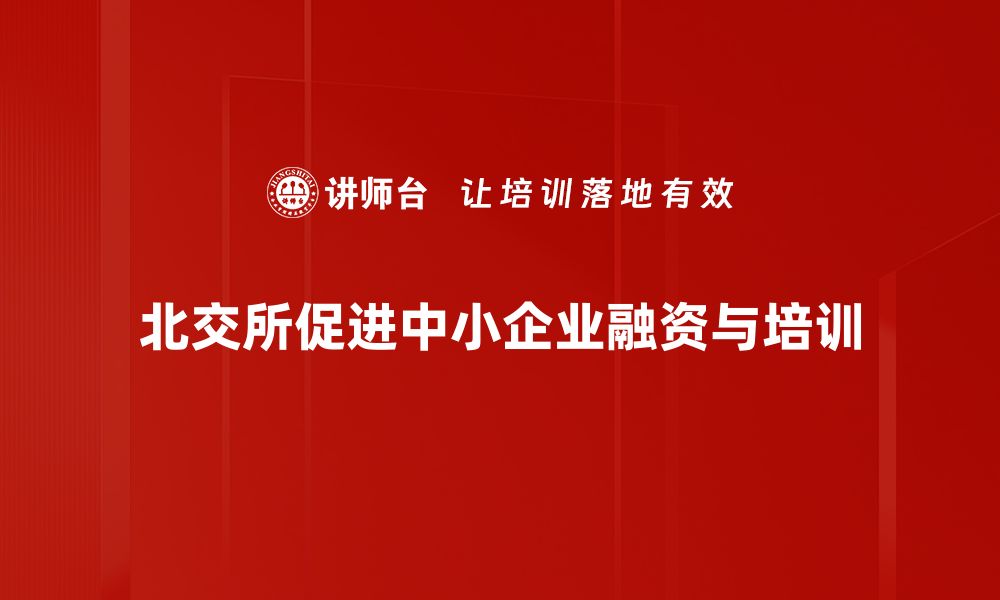 北交所促进中小企业融资与培训