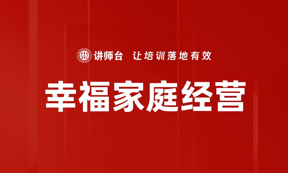文章幸福家庭经营的秘诀：打造和谐美满的家庭生活的缩略图