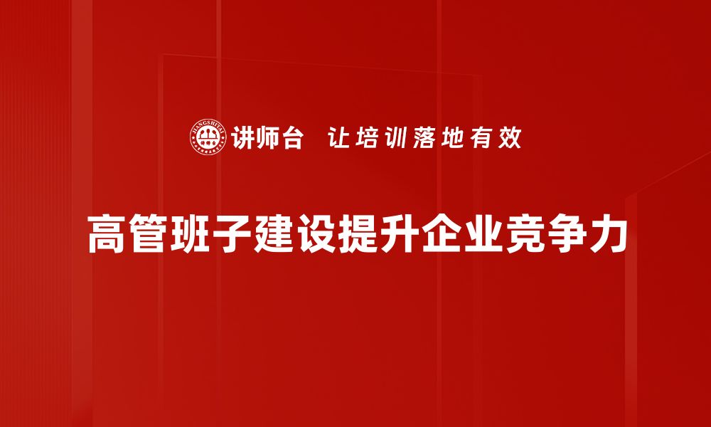 高管班子建设提升企业竞争力