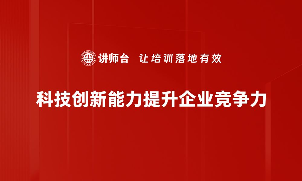 文章提升科技创新能力，助力企业转型升级的关键策略的缩略图