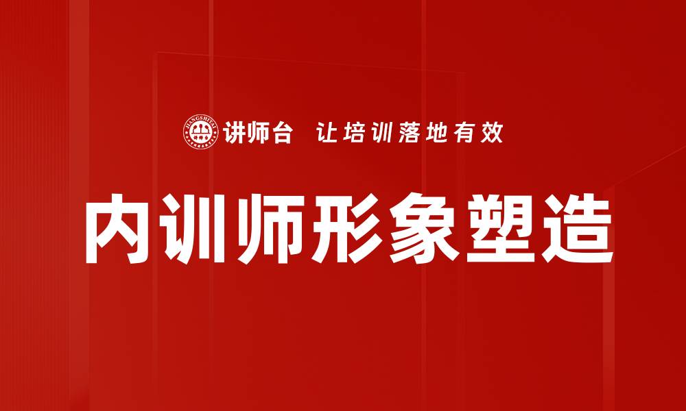 文章内训师形象塑造的关键要素与实践技巧的缩略图