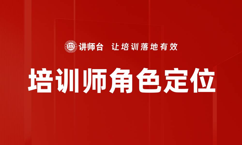 文章培训师角色定位：提升教学效果与学员满意度的方法的缩略图