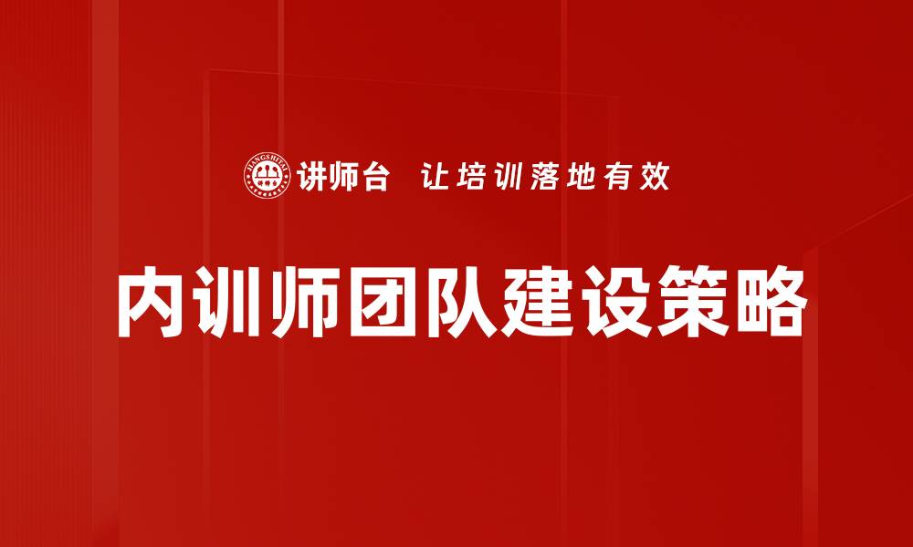 文章内训师团队建设策略：提升企业培训效果的关键的缩略图