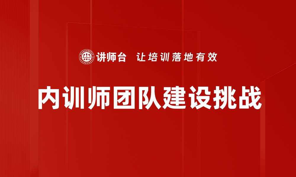 文章提升内训师团队建设的有效策略与方法的缩略图