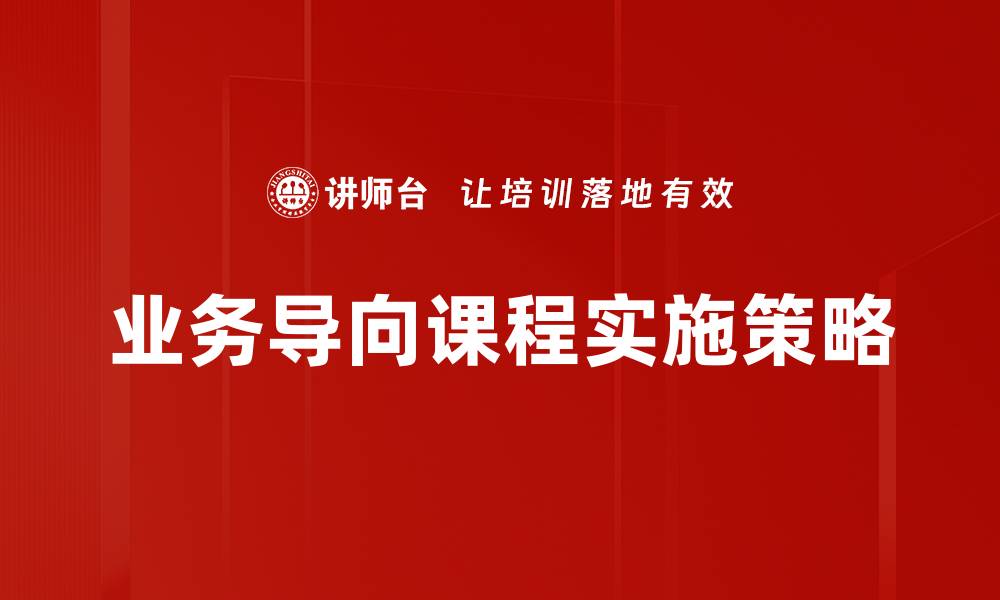 文章提升职业竞争力的业务导向课程解析的缩略图