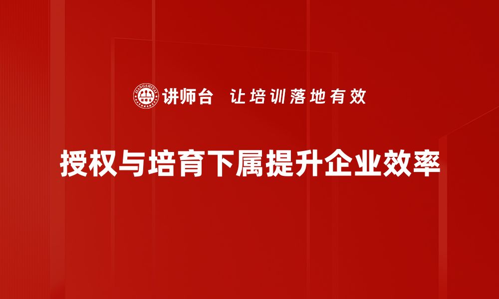 授权与培育下属提升企业效率