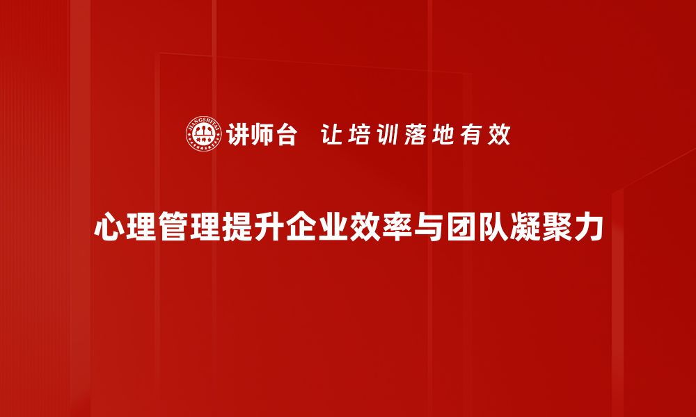 心理管理提升企业效率与团队凝聚力