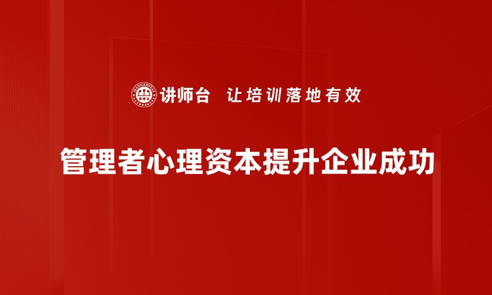 文章提升管理者心理资本，助力团队高效成长的缩略图