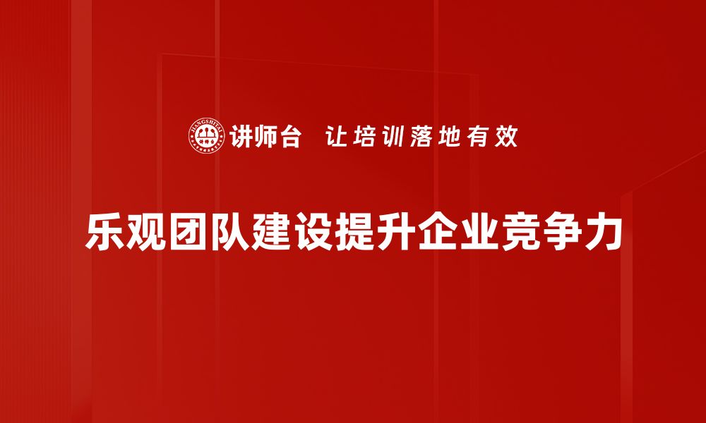 文章乐观团队建设：提升团队凝聚力与工作效率的秘诀的缩略图