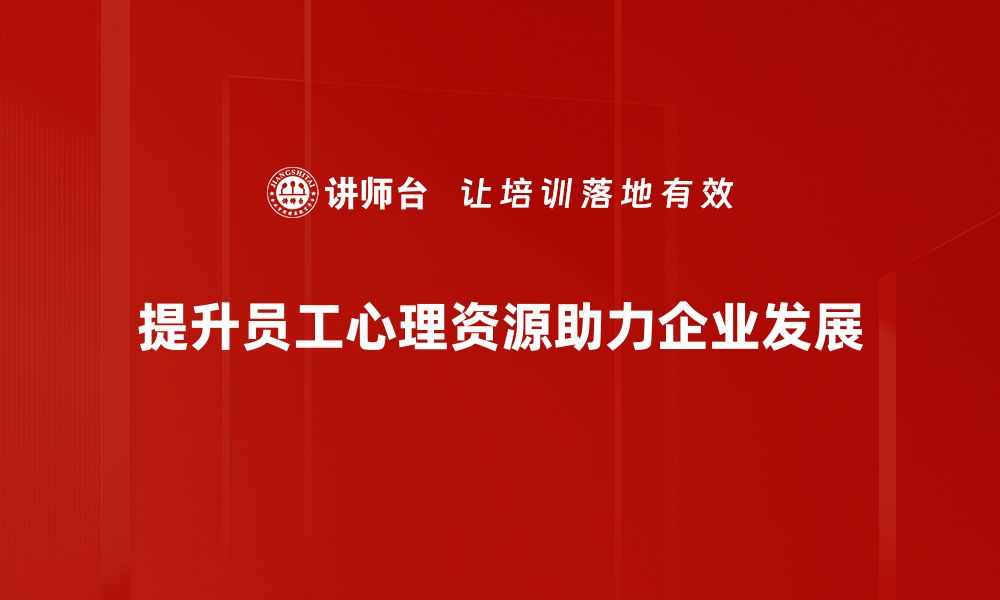 文章提升员工心理资源，助力企业高效发展之道的缩略图