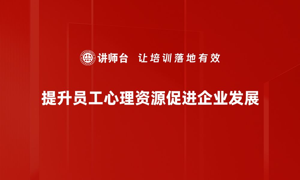 文章提升员工心理资源，助力企业高效发展秘诀揭秘的缩略图