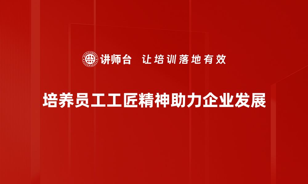 文章工匠精神培养：打造新时代高素质人才的关键的缩略图