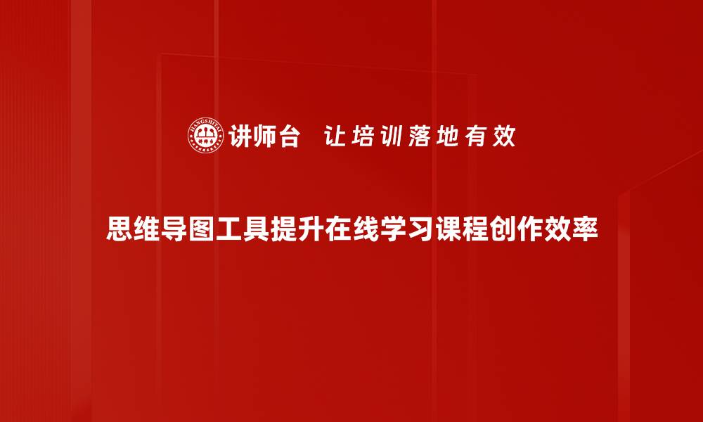 思维导图工具提升在线学习课程创作效率