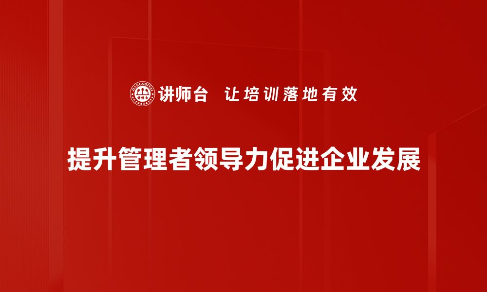 文章提升管理者领导力的五个关键策略与技巧的缩略图