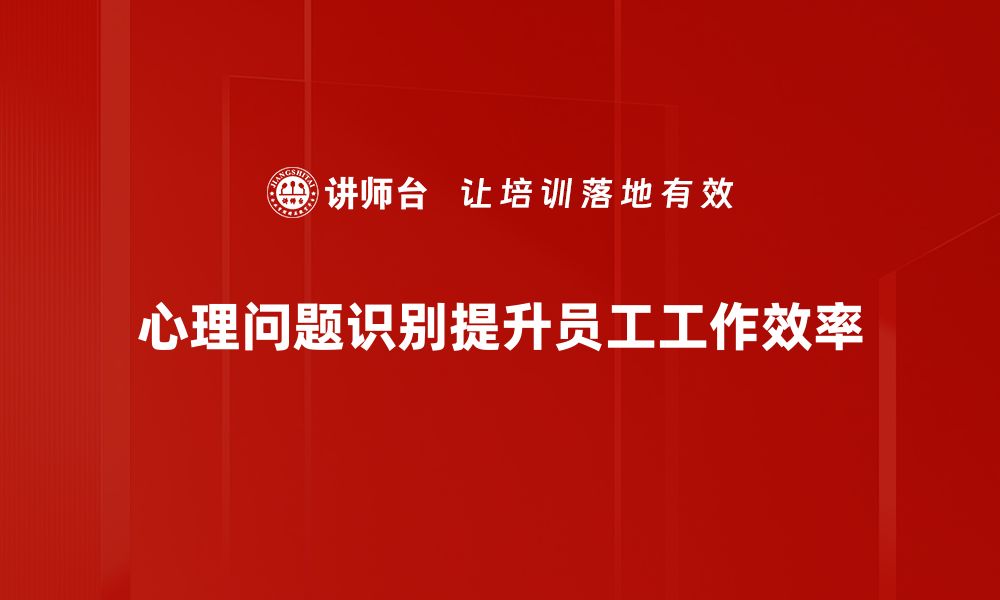 心理问题识别提升员工工作效率