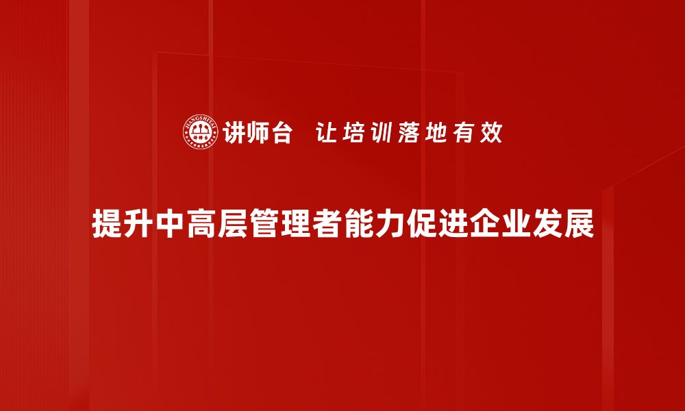 提升中高层管理者能力促进企业发展