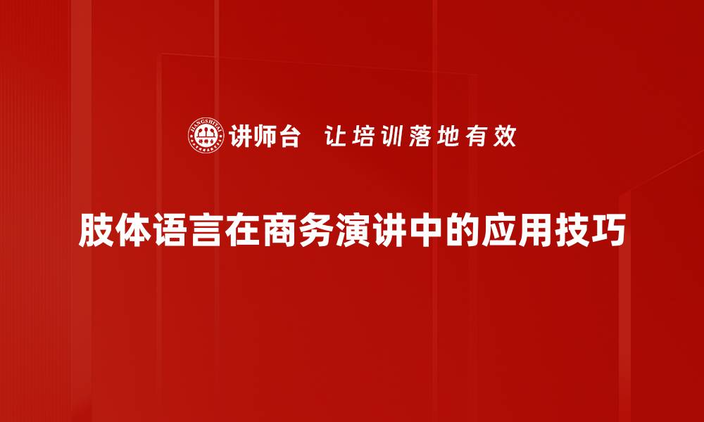 肢体语言在商务演讲中的应用技巧