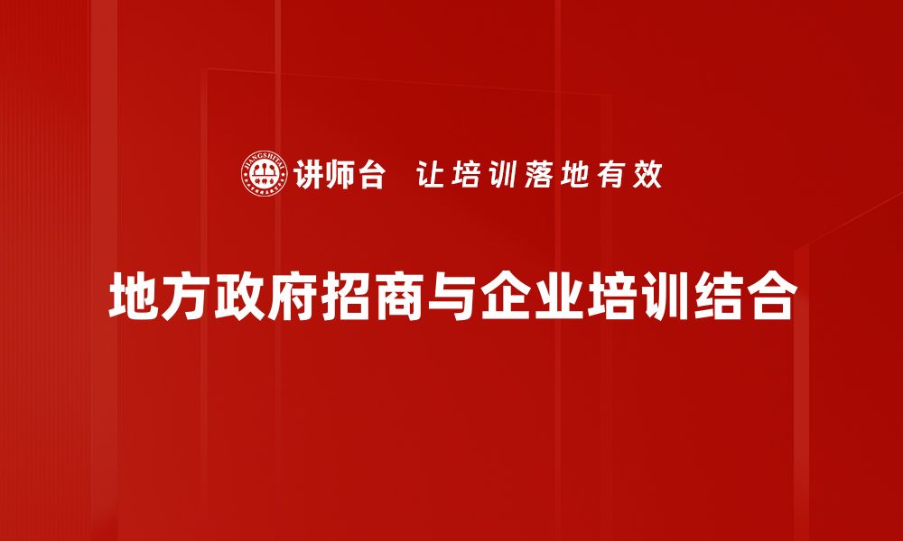 文章地方政府招商新策略：助力地方经济腾飞的关键措施的缩略图