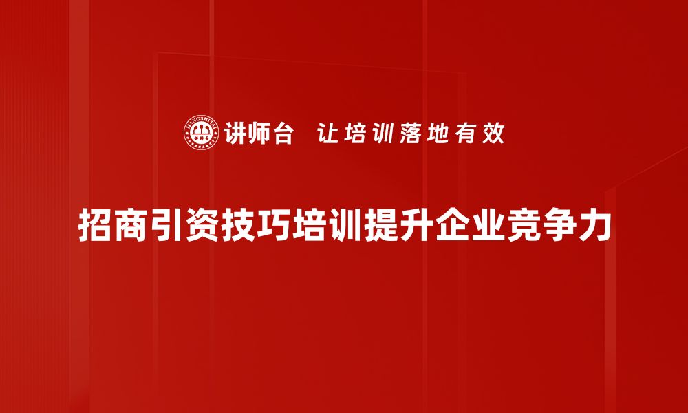 招商引资技巧培训提升企业竞争力