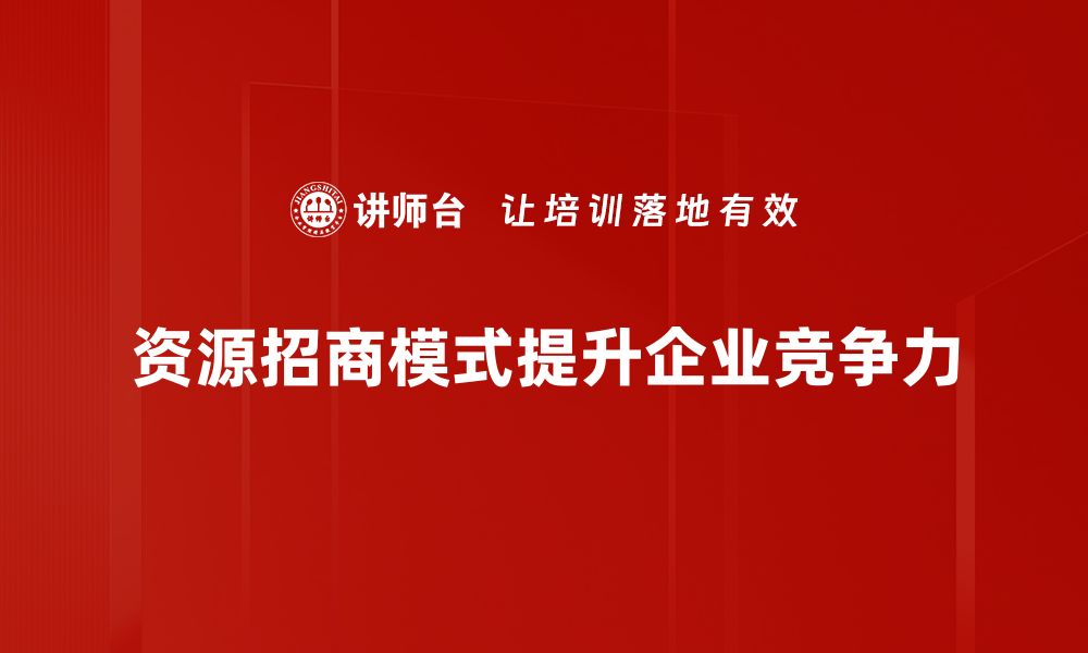 文章探索资源招商模式的创新之路与实践经验分享的缩略图