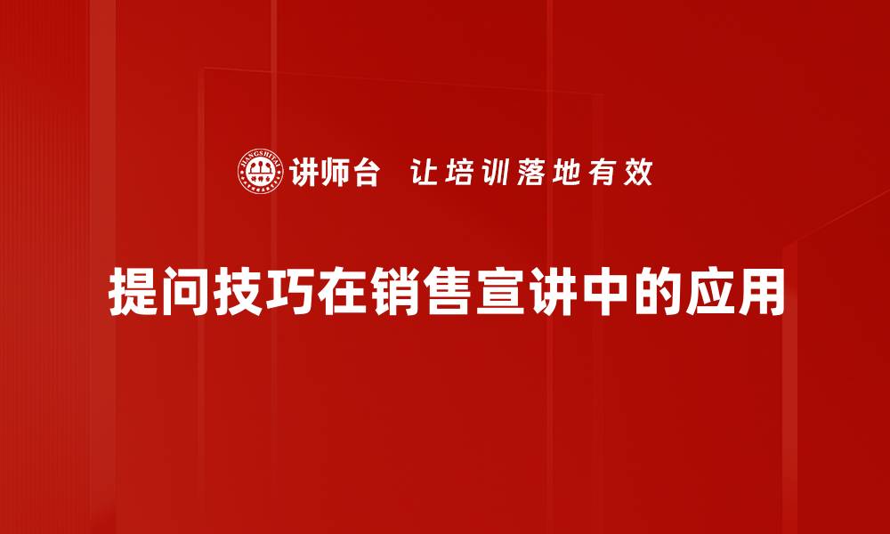 提问技巧在销售宣讲中的应用