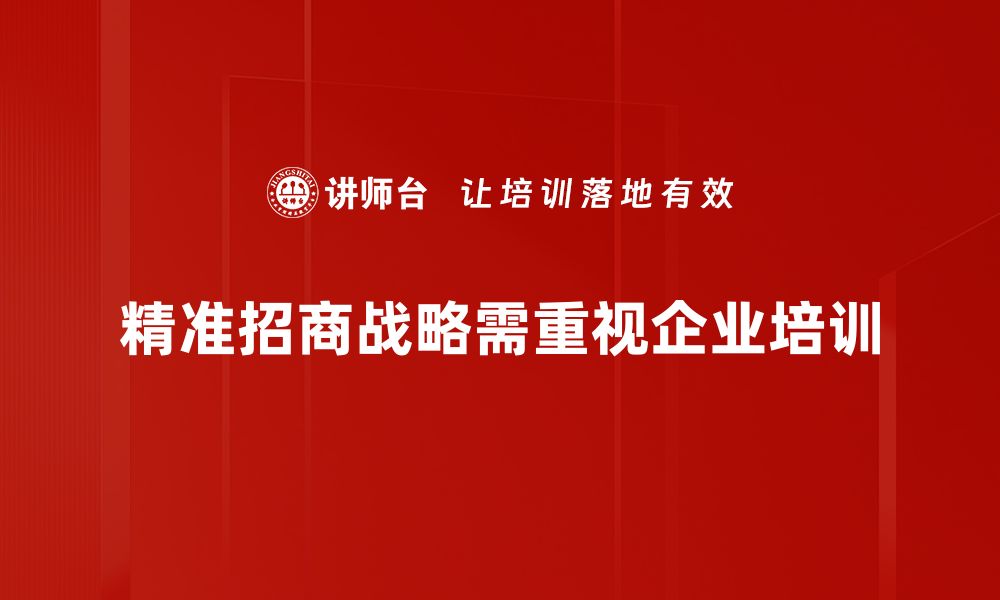 精准招商战略需重视企业培训