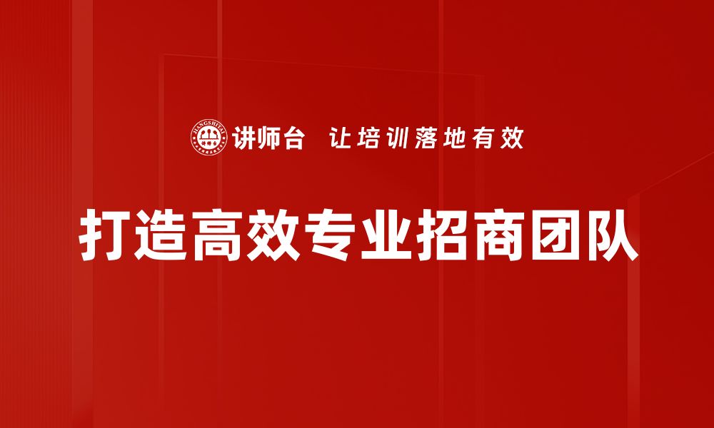 文章打造强大专业招商团队，助力企业快速发展的缩略图