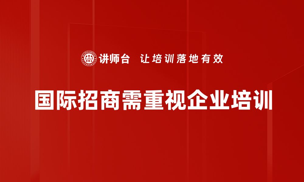 文章抓住国际招商机遇，助力企业腾飞新发展的缩略图