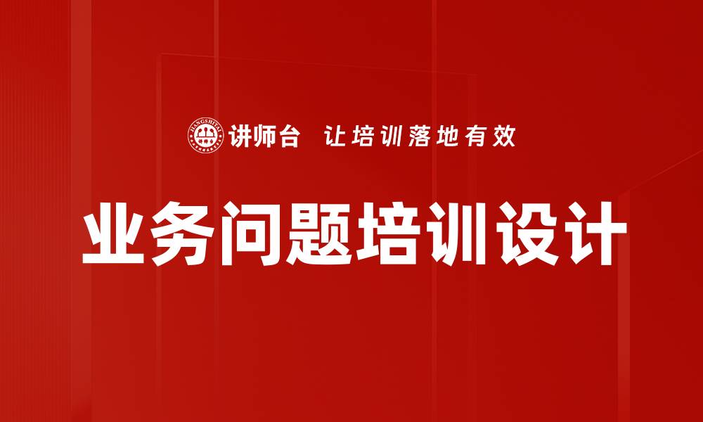 文章提升业务问题解决能力的培训设计策略的缩略图