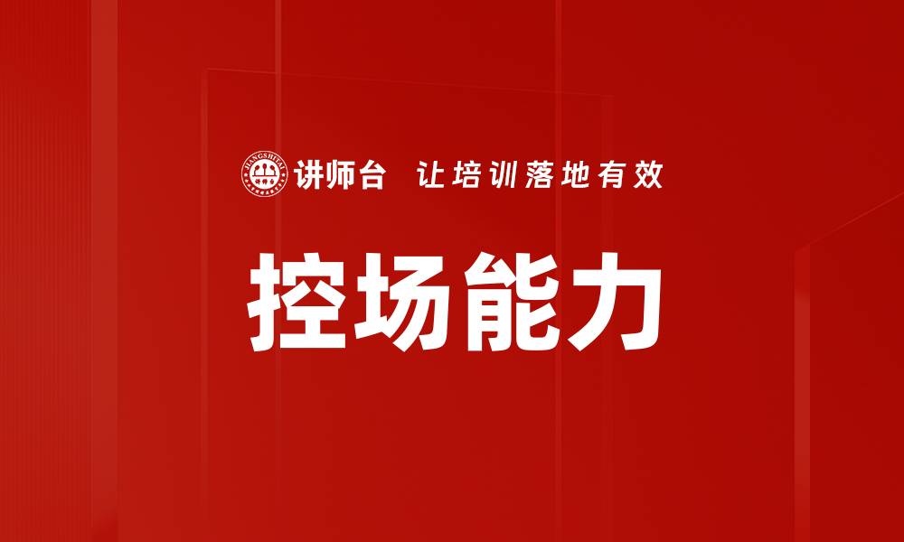 文章提升控场能力的关键技巧与实战经验分享的缩略图