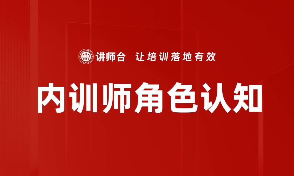 文章内训师角色认知提升企业培训效果的关键的缩略图