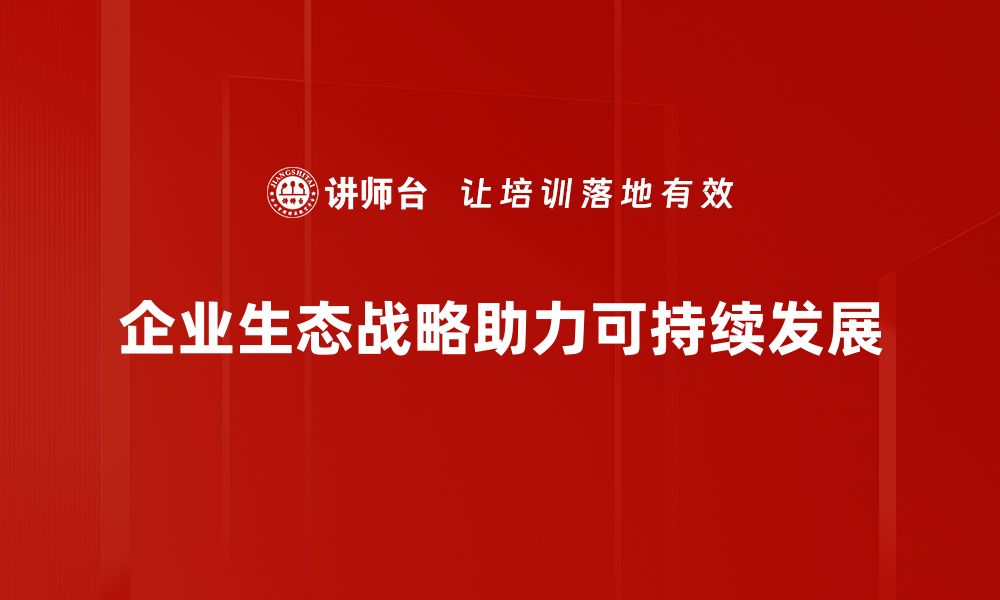 文章企业生态战略：助力可持续发展的新模式解析的缩略图