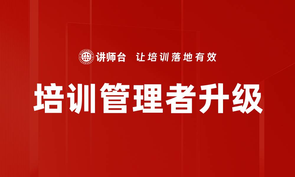 文章培训管理者升级之路：提升能力与效能的方法分享的缩略图