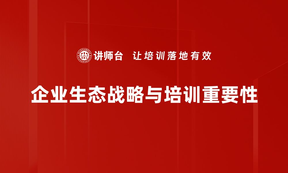 文章探索企业生态战略：打造可持续发展的未来之路的缩略图