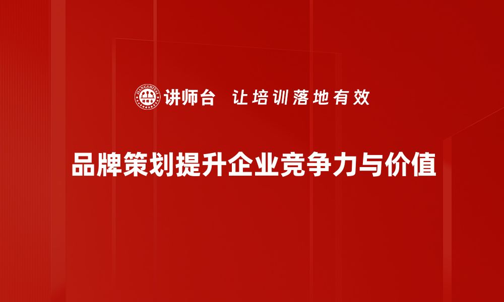 品牌策划提升企业竞争力与价值