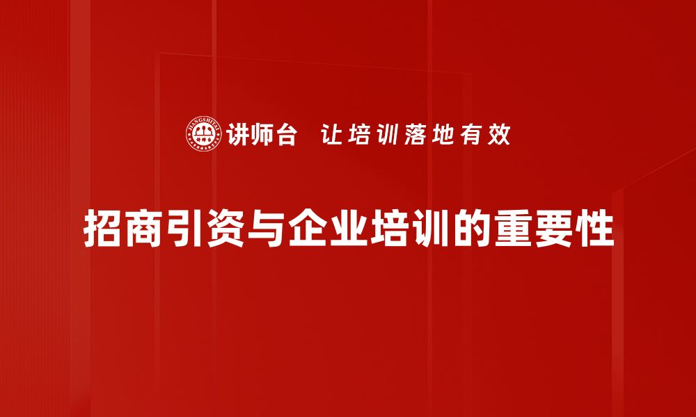 文章掌握招商引资技巧，助力企业快速发展与转型的缩略图