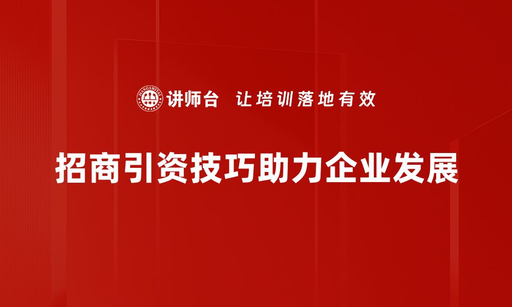 文章掌握招商引资技巧，提升企业融资成功率的缩略图