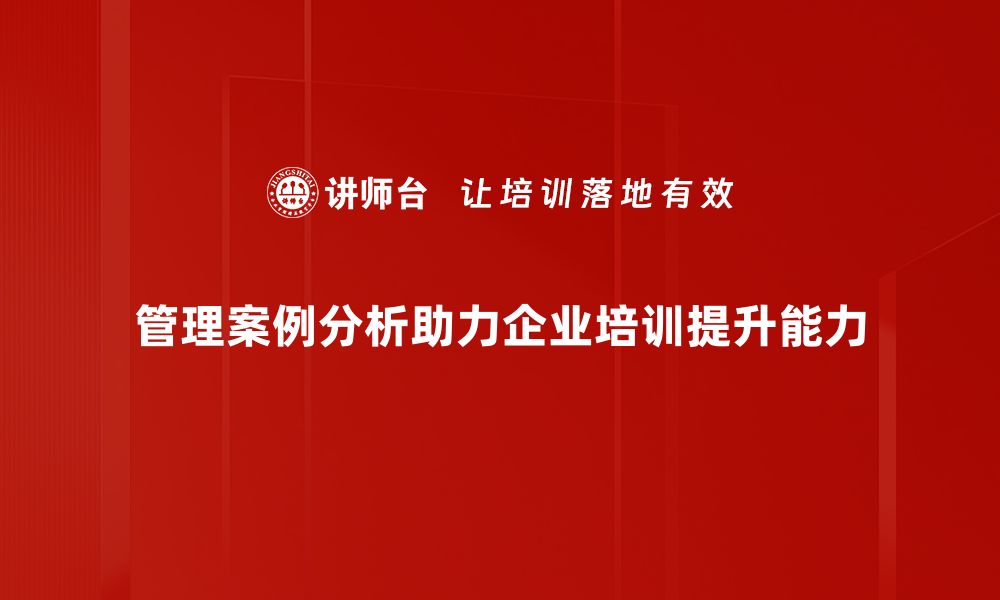 文章深入解析管理案例分析的实用技巧与经验分享的缩略图