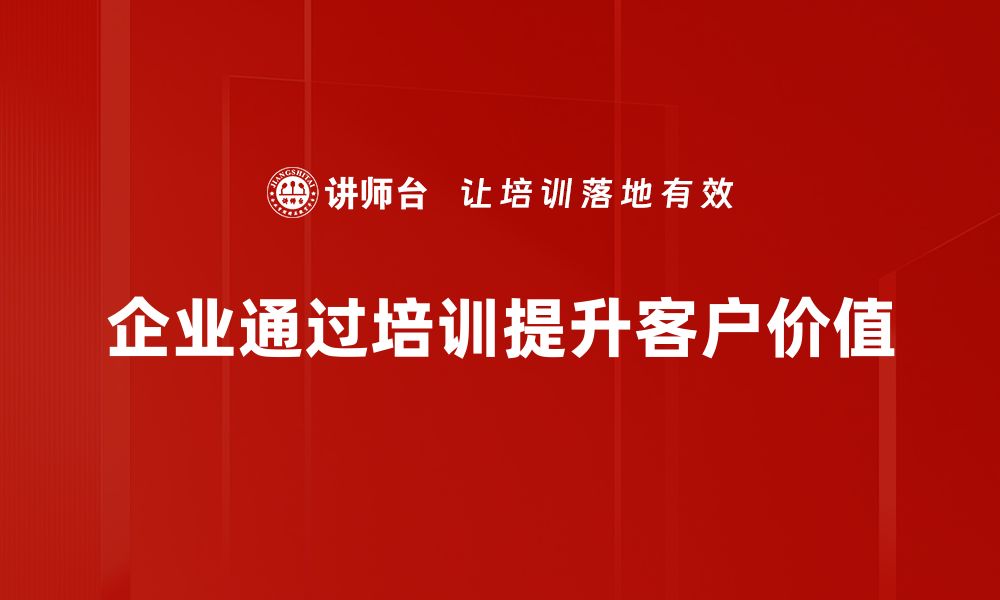 企业通过培训提升客户价值