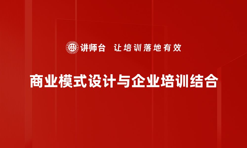 文章掌握商业模式设计助力企业创新与发展的缩略图