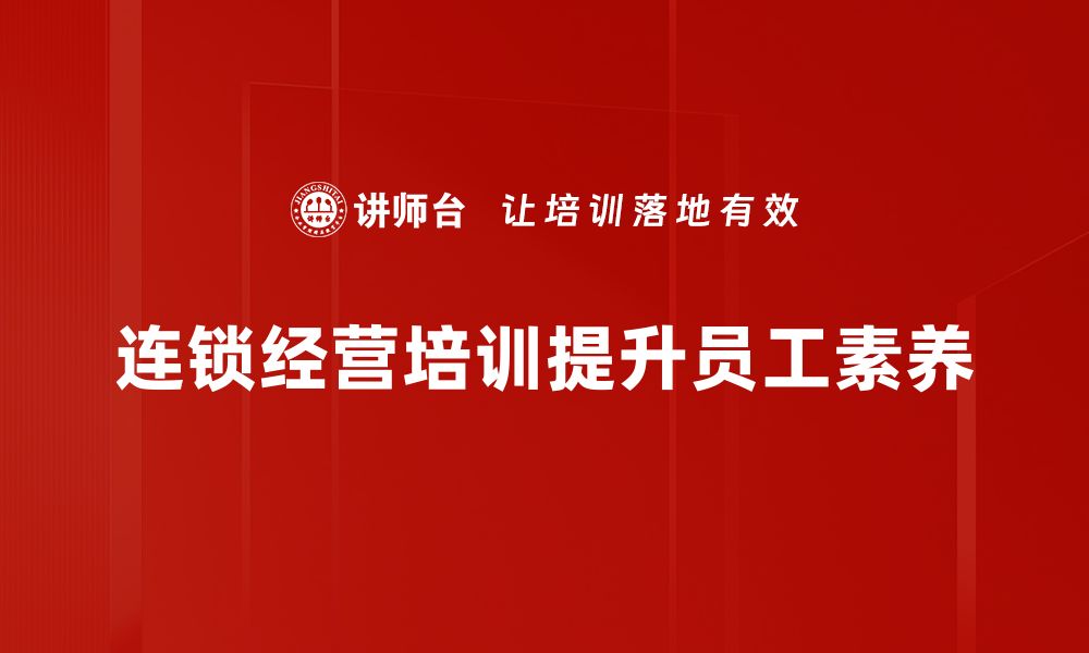 文章提升连锁经营能力，必备培训技巧与策略分享的缩略图