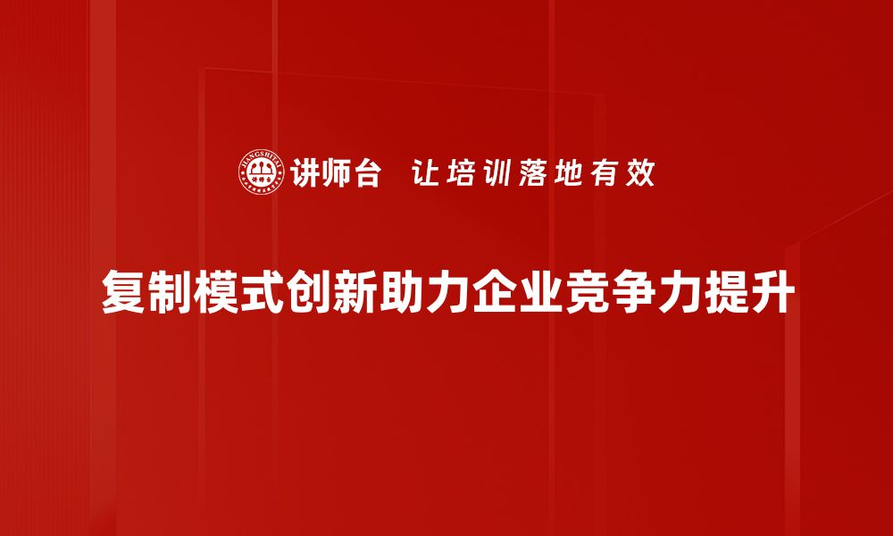 文章探索复制模式创新：如何实现商业成功的快速突破的缩略图