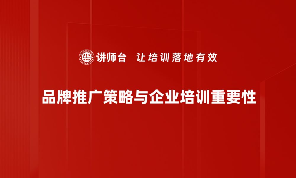 品牌推广策略与企业培训重要性