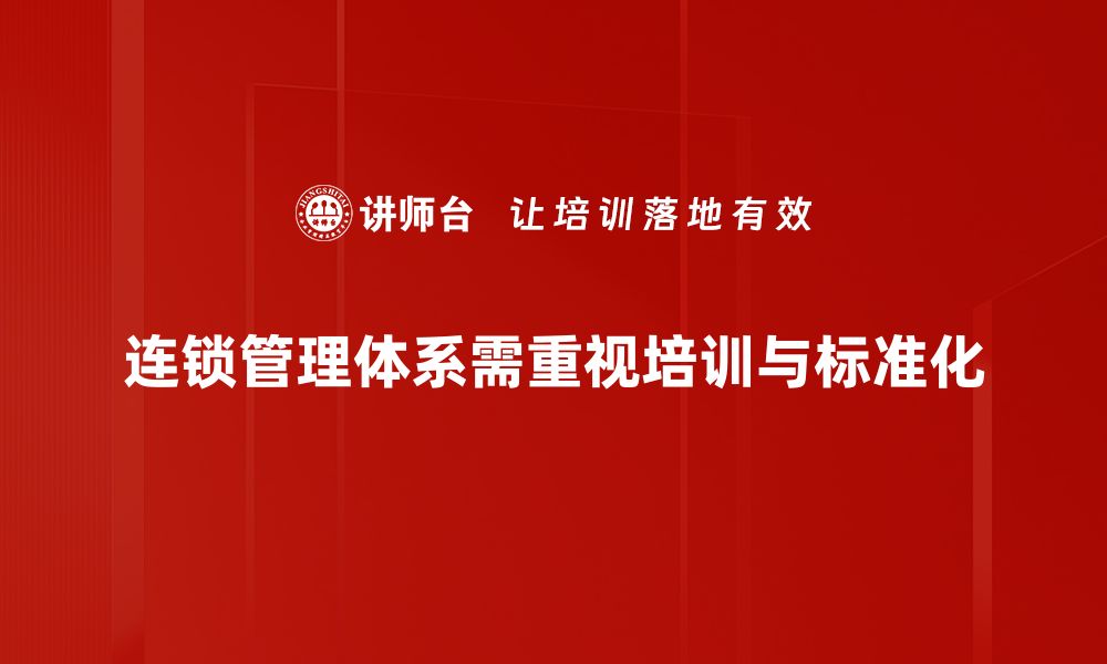 文章打造高效连锁管理体系助力企业腾飞的缩略图